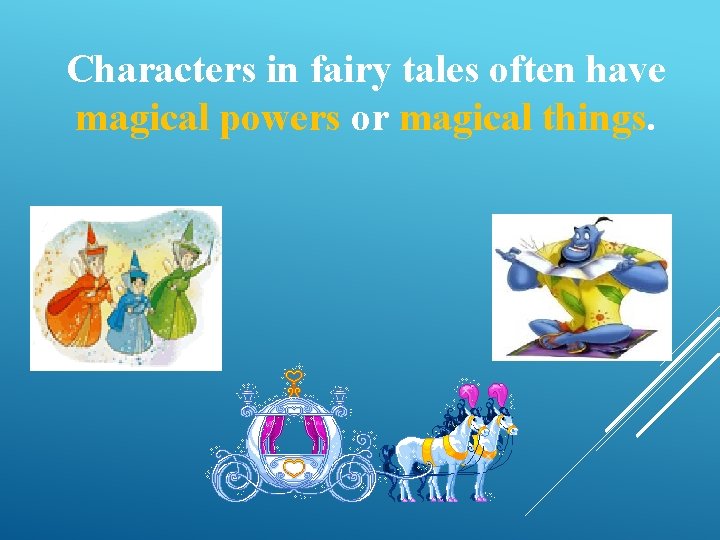 Characters in fairy tales often have magical powers or magical things. 