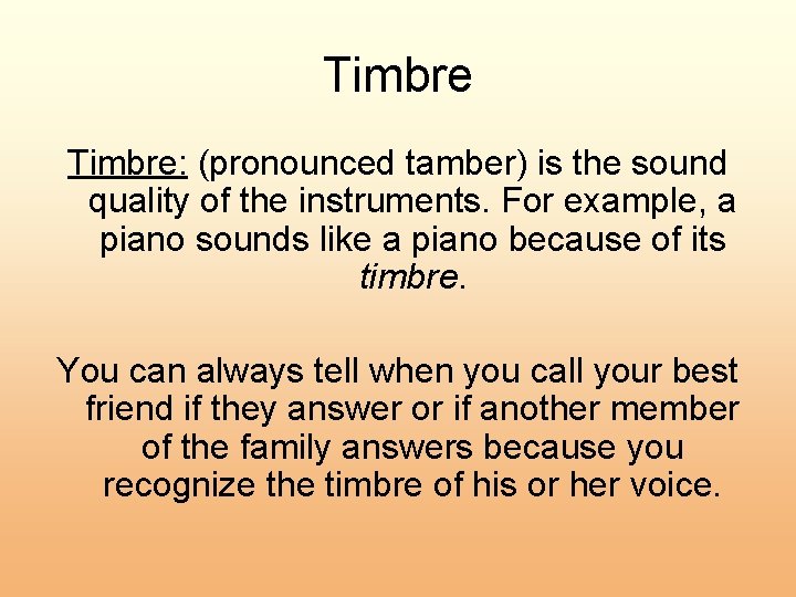 Timbre: (pronounced tamber) is the sound quality of the instruments. For example, a piano