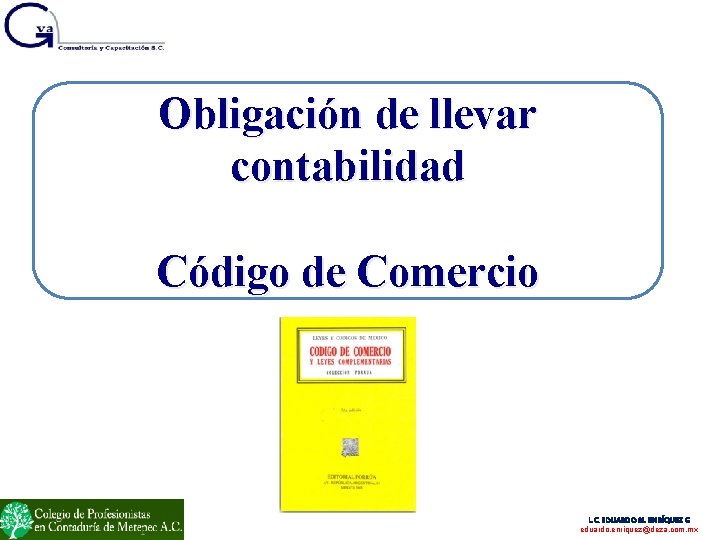 Obligación de llevar contabilidad Código de Comercio L. C. EDUARDO M. ENRÍQUEZ G eduardo.