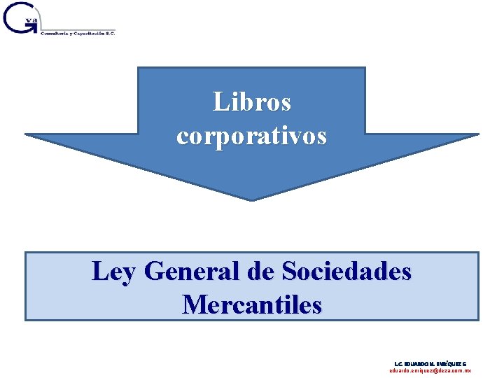 Libros corporativos Ley General de Sociedades Mercantiles L. C. EDUARDO M. ENRÍQUEZ G eduardo.