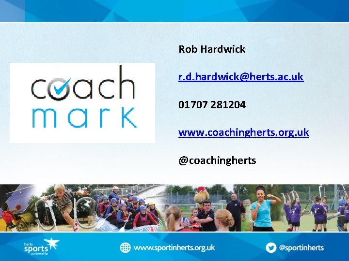 Rob Hardwick r. d. hardwick@herts. ac. uk 01707 281204 www. coachingherts. org. uk @coachingherts