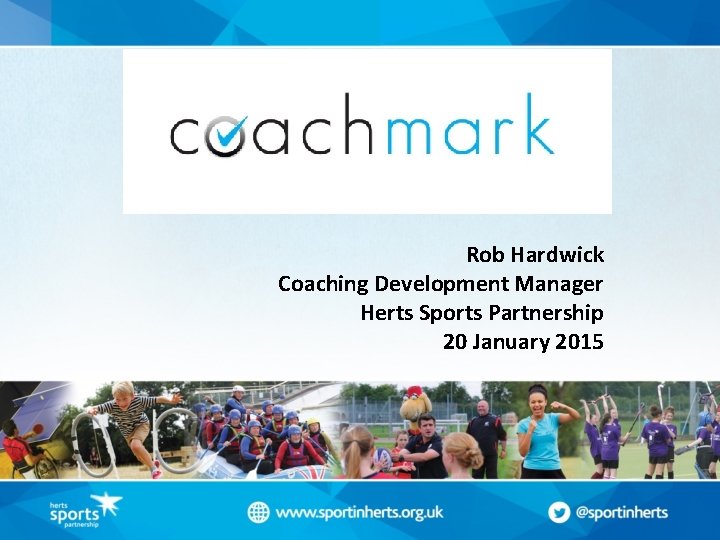 Heading Rob Hardwick Coaching Development Manager Herts Sports Partnership 20 January 2015 