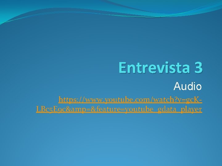Entrevista 3 Audio https: //www. youtube. com/watch? v=gc. KLBc 5 E 9 c&amp=&feature=youtube_gdata_player 