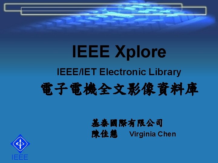IEEE Xplore IEEE/IET Electronic Library 電子電機全文影像資料庫 基泰國際有限公司 陳佳慧 Virginia Chen IEEE 
