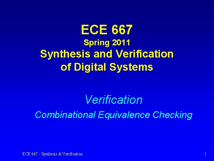 ECE 667 Spring 2011 Synthesis and Verification of Digital Systems Verification Combinational Equivalence Checking