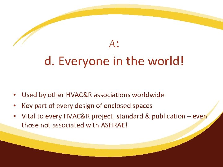 A: d. Everyone in the world! • Used by other HVAC&R associations worldwide •