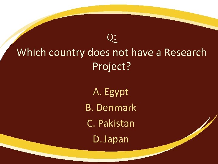Q: Which country does not have a Research Project? A. Egypt B. Denmark C.