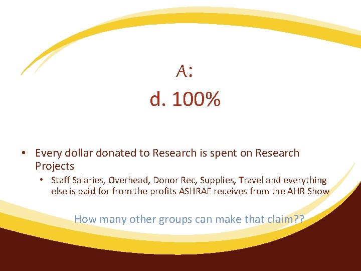 A: d. 100% • Every dollar donated to Research is spent on Research Projects