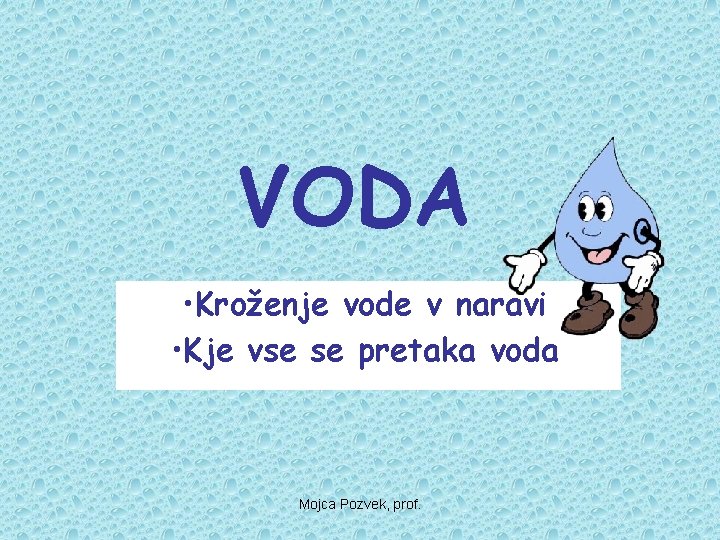 VODA • Kroženje vode v naravi • Kje vse se pretaka voda Mojca Pozvek,