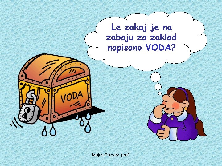 Le zakaj je na zaboju za zaklad napisano VODA? Mojca Pozvek, prof. 