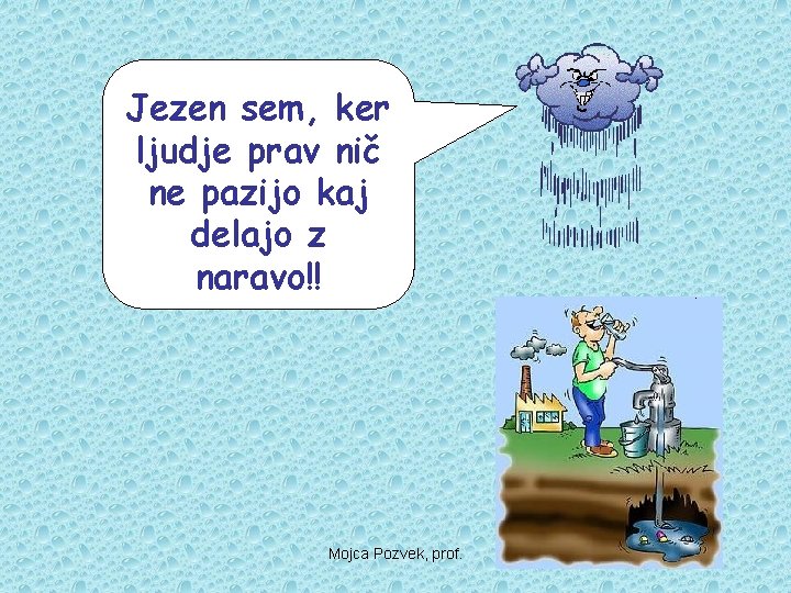Jezen sem, ker ljudje prav nič ne pazijo kaj delajo z naravo!! Mojca Pozvek,