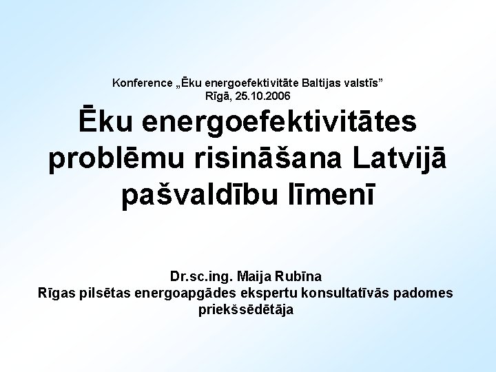 Konference „Ēku energoefektivitāte Baltijas valstīs” Rīgā, 25. 10. 2006 Ēku energoefektivitātes problēmu risināšana Latvijā