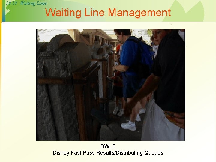 18 -19 Waiting Lines Waiting Line Management DWL 5 Disney Fast Pass Results/Distributing Queues