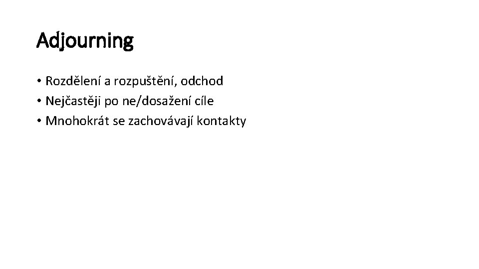 Adjourning • Rozdělení a rozpuštění, odchod • Nejčastěji po ne/dosažení cíle • Mnohokrát se