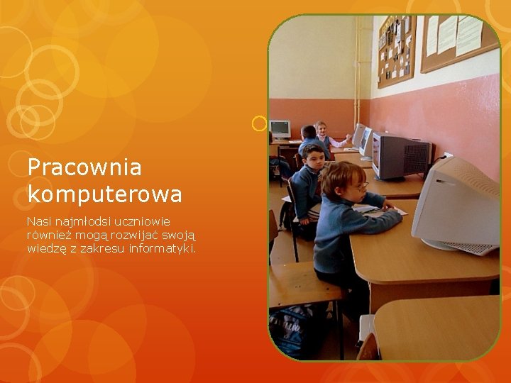 Pracownia komputerowa Nasi najmłodsi uczniowie również mogą rozwijać swoją wiedzę z zakresu informatyki. 