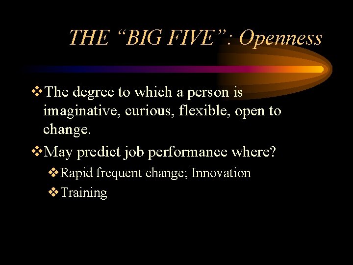 THE “BIG FIVE”: Openness v. The degree to which a person is imaginative, curious,