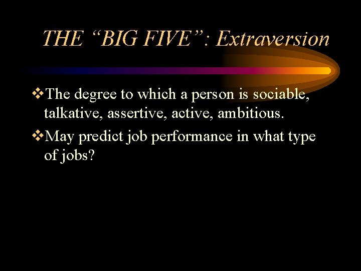 THE “BIG FIVE”: Extraversion v. The degree to which a person is sociable, talkative,
