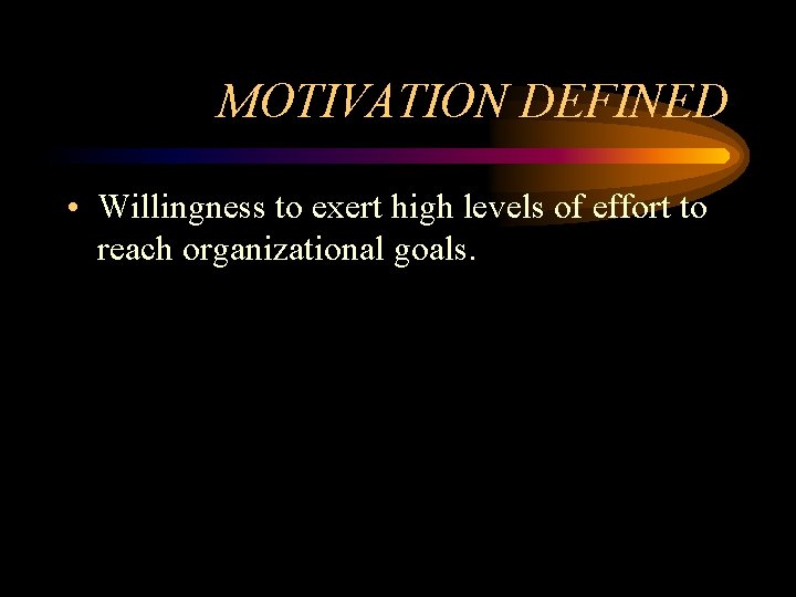 MOTIVATION DEFINED • Willingness to exert high levels of effort to reach organizational goals.