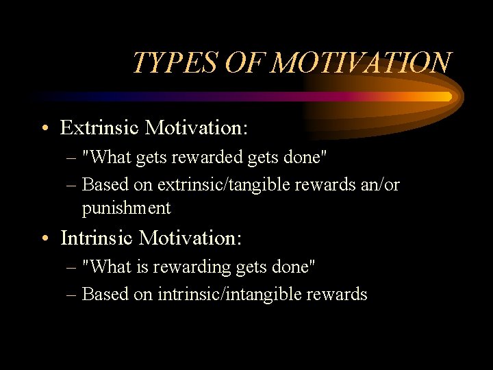 TYPES OF MOTIVATION • Extrinsic Motivation: – "What gets rewarded gets done" – Based