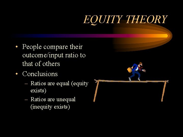 EQUITY THEORY • People compare their outcome/input ratio to that of others • Conclusions