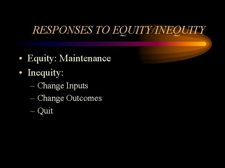 RESPONSES TO EQUITY/INEQUITY • Equity: Maintenance • Inequity: – Change Inputs – Change Outcomes