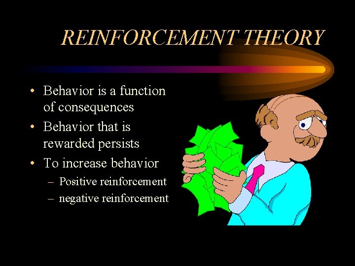 REINFORCEMENT THEORY • Behavior is a function of consequences • Behavior that is rewarded