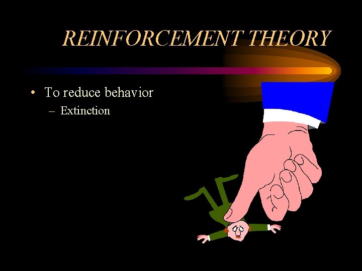 REINFORCEMENT THEORY • To reduce behavior – Extinction 