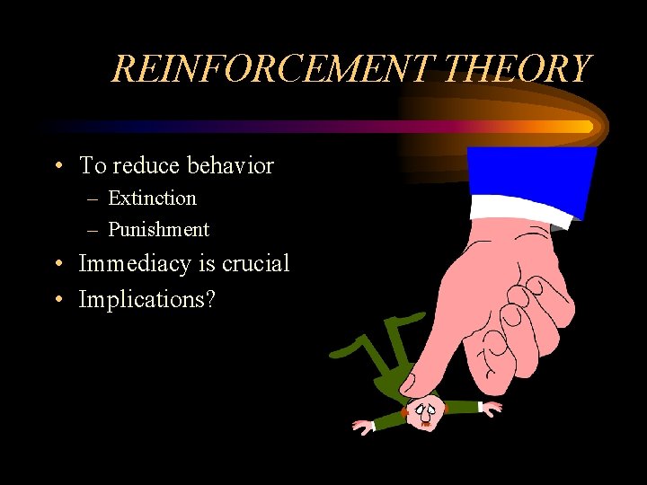 REINFORCEMENT THEORY • To reduce behavior – Extinction – Punishment • Immediacy is crucial