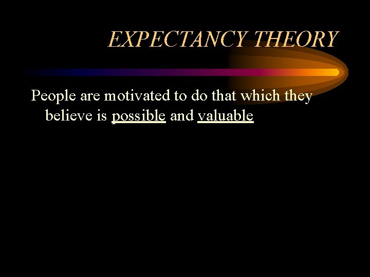 EXPECTANCY THEORY People are motivated to do that which they believe is possible and