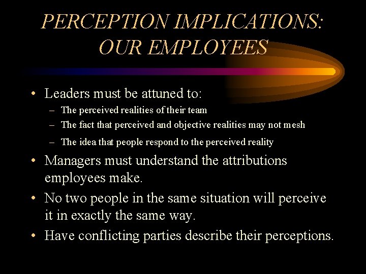 PERCEPTION IMPLICATIONS: OUR EMPLOYEES • Leaders must be attuned to: – The perceived realities