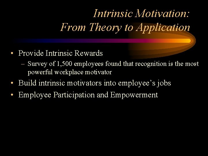 Intrinsic Motivation: From Theory to Application • Provide Intrinsic Rewards – Survey of 1,
