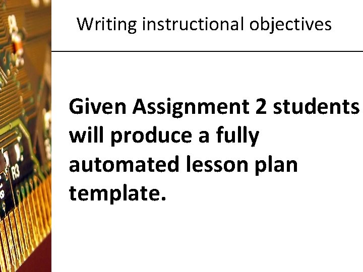 Writing instructional objectives Given Assignment 2 students will produce a fully automated lesson plan