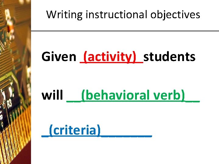 Writing instructional objectives Given (activity) students will __(behavioral verb)__ _(criteria)_______ 