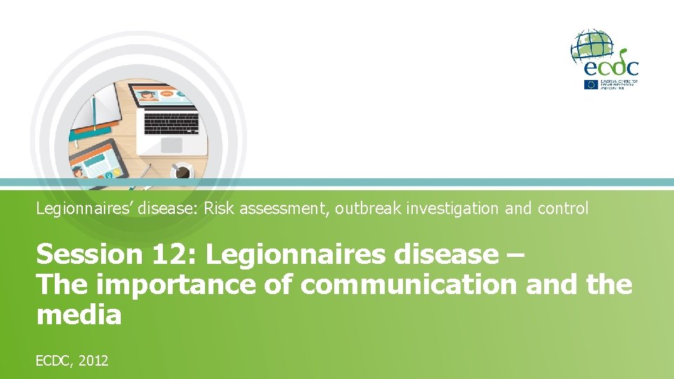 Legionnaires’ disease: Risk assessment, outbreak investigation and control Session 12: Legionnaires disease – The