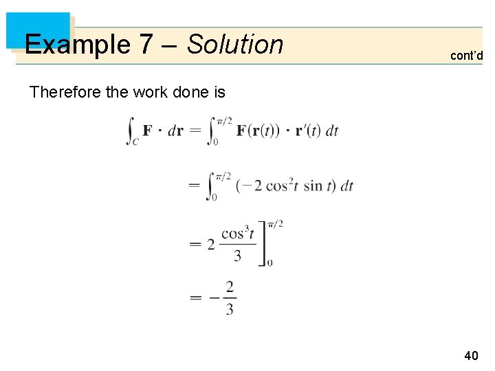 Example 7 – Solution cont’d Therefore the work done is 40 