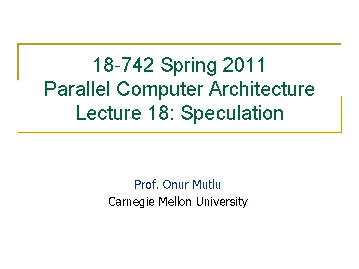 18 -742 Spring 2011 Parallel Computer Architecture Lecture 18: Speculation Prof. Onur Mutlu Carnegie