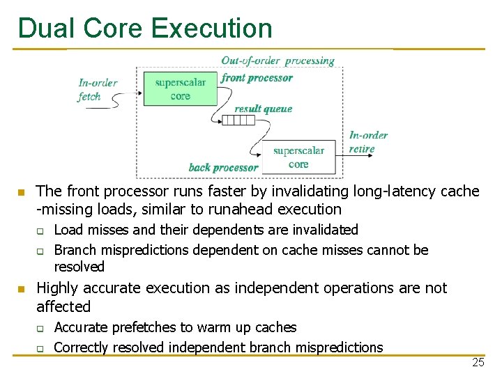 Dual Core Execution n The front processor runs faster by invalidating long-latency cache -missing