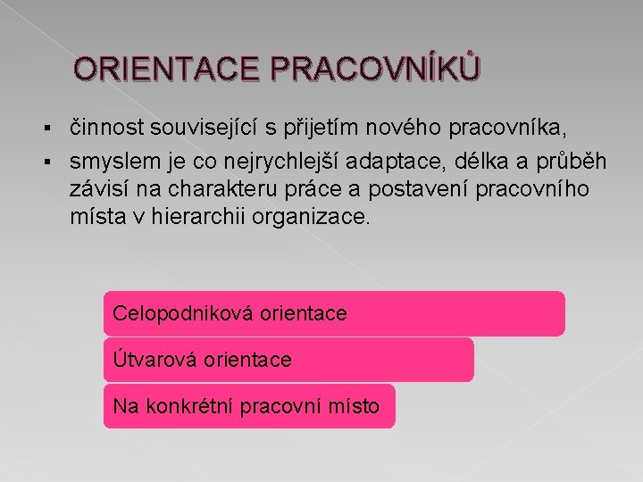 ORIENTACE PRACOVNÍKŮ činnost související s přijetím nového pracovníka, § smyslem je co nejrychlejší adaptace,