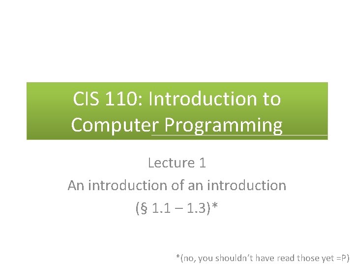CIS 110: Introduction to Computer Programming Lecture 1 An introduction of an introduction (§