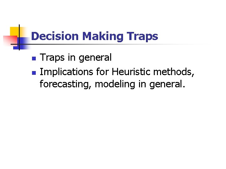 Decision Making Traps n n Traps in general Implications for Heuristic methods, forecasting, modeling