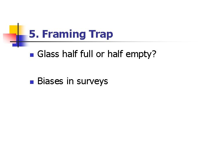 5. Framing Trap n Glass half full or half empty? n Biases in surveys