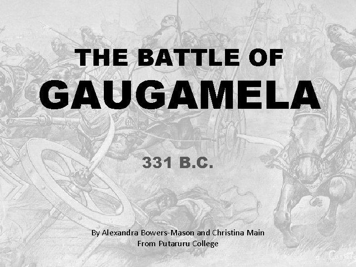 THE BATTLE OF GAUGAMELA 331 B. C. By Alexandra Bowers-Mason and Christina Main From