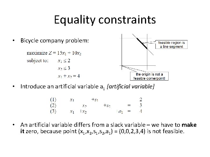 Equality constraints • Bicycle company problem: • Introduce an artificial variable a 1 [artificial
