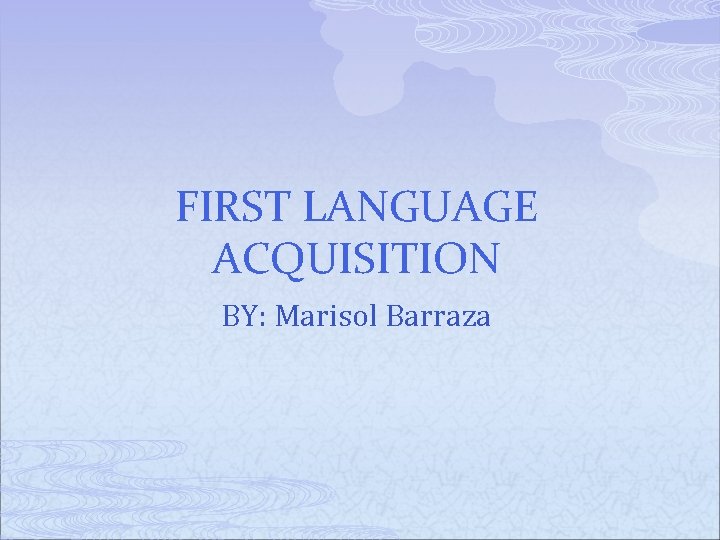 FIRST LANGUAGE ACQUISITION BY: Marisol Barraza 