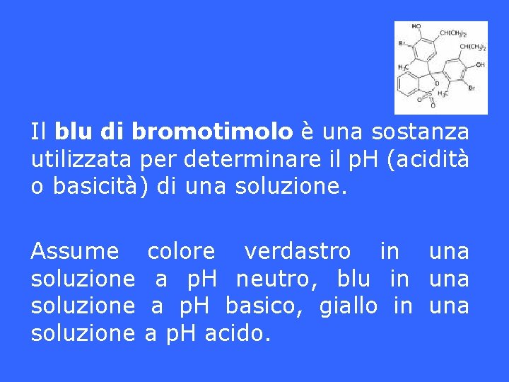 Il blu di bromotimolo è una sostanza utilizzata per determinare il p. H (acidità