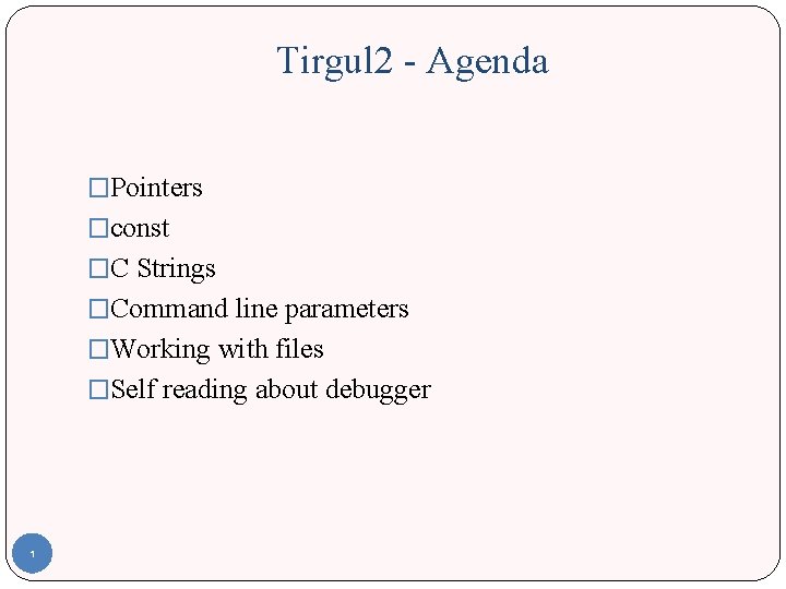 Tirgul 2 - Agenda �Pointers �const �C Strings �Command line parameters �Working with files