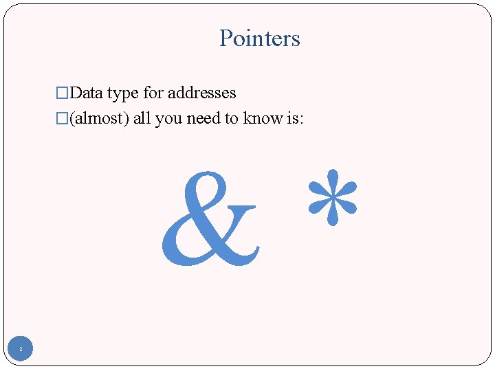 Pointers �Data type for addresses �(almost) all you need to know is: &* 2