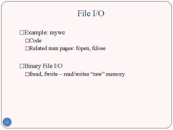 File I/O �Example: mywc �Code �Related man pages: fopen, fclose �Binary File I/O �fread,
