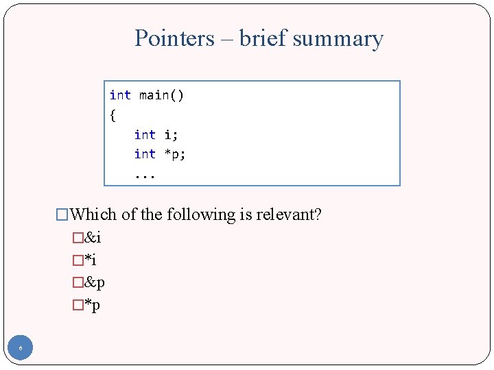 Pointers – brief summary int main() { int i; int *p; . . .