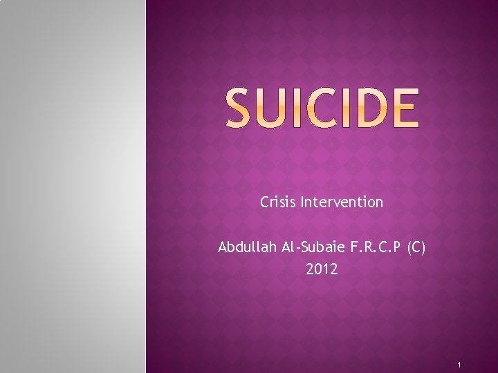 Crisis Intervention Abdullah Al-Subaie F. R. C. P (C) 2012 1 